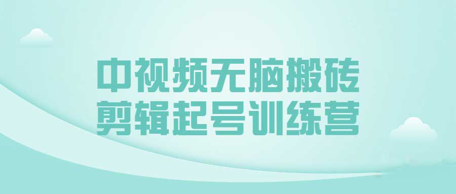 中视频无脑搬砖剪辑起号训练营 1 中视频无脑搬砖剪辑起号训练营